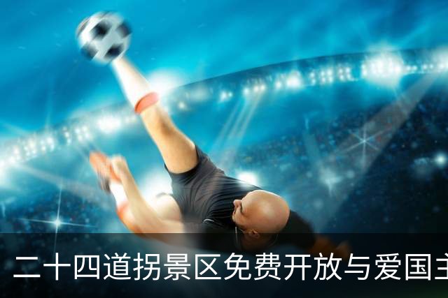 二十四道拐景区免费开放与爱国主义教育的真正使命