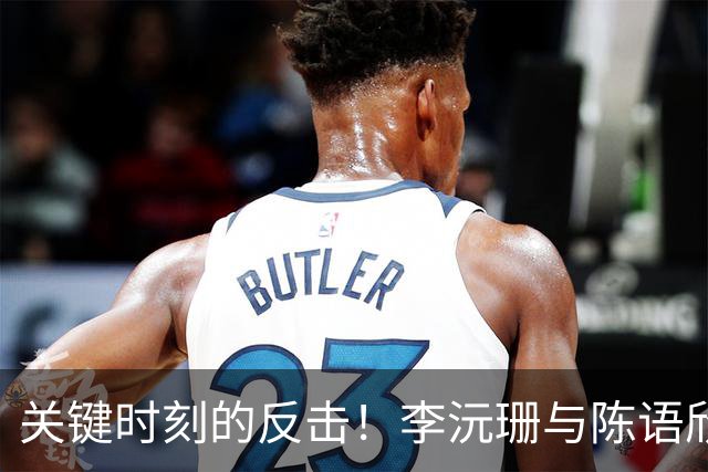 关键时刻的反击！李沅珊与陈语欣联手助中国U18女篮追近比分