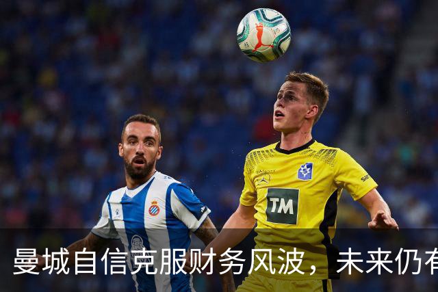 曼城自信克服财务风波，未来仍有自证清白的机会