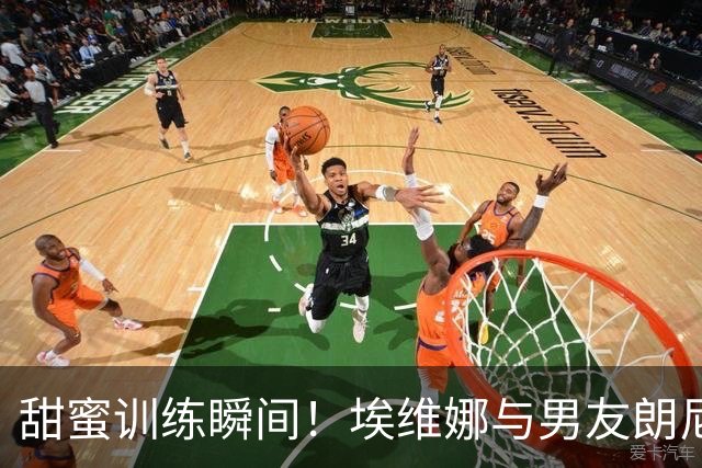 甜蜜训练瞬间！埃维娜与男友朗尼·沃克共享球场时光