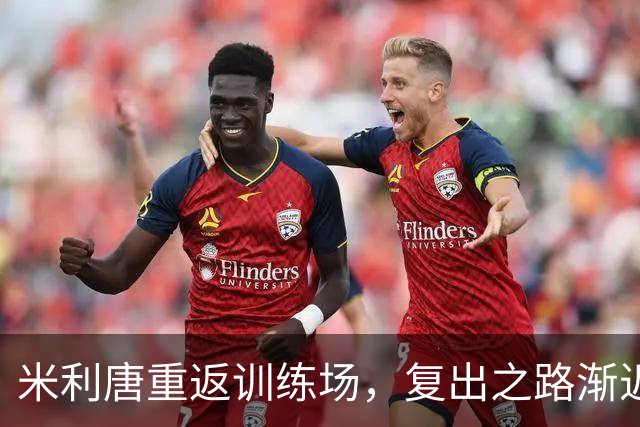 米利唐重返训练场，复出之路渐近