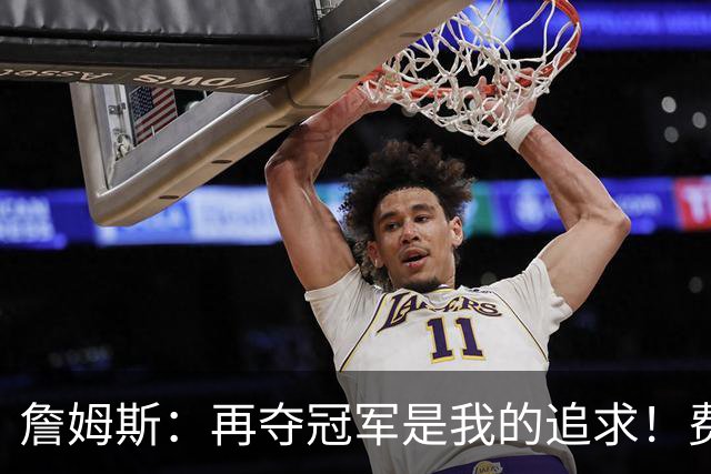 詹姆斯：再夺冠军是我的追求！费城自1983年来未能问鼎