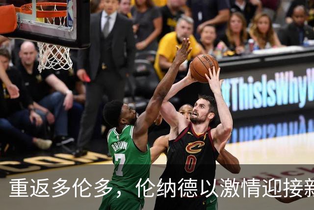 重返多伦多，伦纳德以激情迎接新篇章